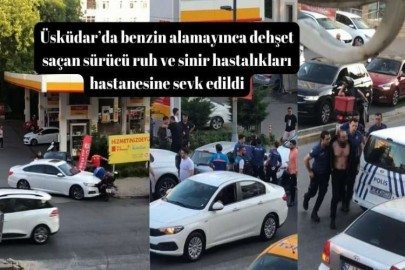 Üsküdar’da benzin alamayınca dehşet saçan sürücü ruh ve sinir hastalıkları hastanesine sevk edildi